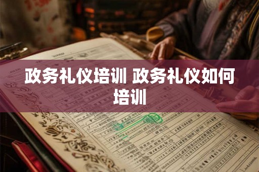 政务礼仪培训 政务礼仪如何培训