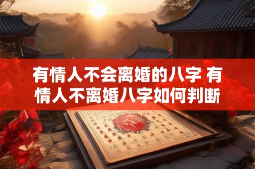 有情人不会离婚的八字 有情人不离婚八字如何判断