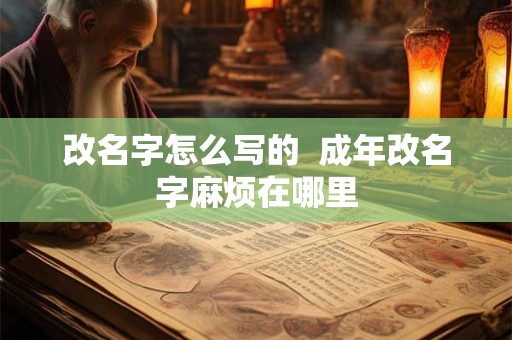 改名字怎么写的  成年改名字麻烦在哪里