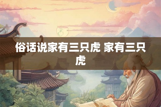 俗话说家有三只虎 家有三只虎