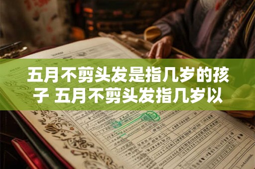 五月不剪头发是指几岁的孩子 五月不剪头发指几岁以下的孩子
