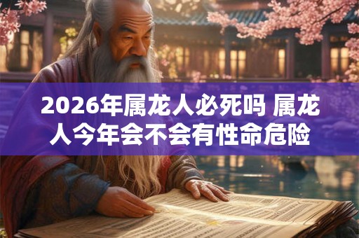 2026年属龙人必死吗 属龙人今年会不会有性命危险