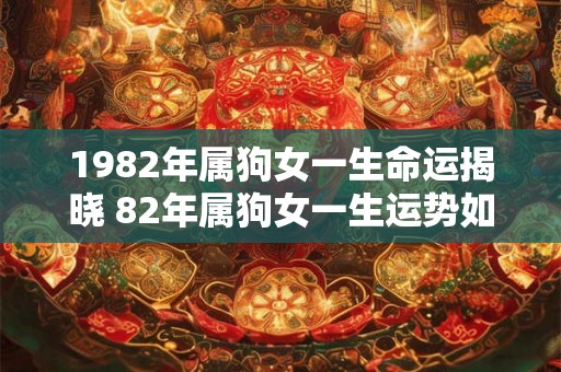 1982年属狗女一生命运揭晓 82年属狗女一生运势如何