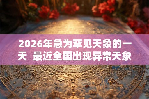 2026年急为罕见天象的一天  最近全国出现异常天象