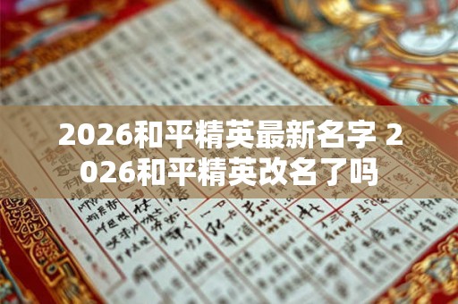 2026和平精英最新名字 2026和平精英改名了吗