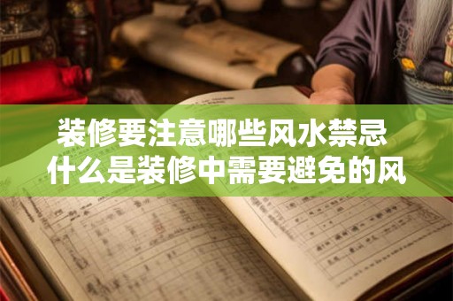 装修要注意哪些风水禁忌 什么是装修中需要避免的风水禁忌