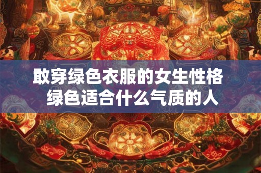 敢穿绿色衣服的女生性格  绿色适合什么气质的人