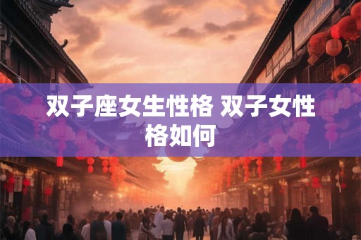 双子座女生性格 双子女性格如何