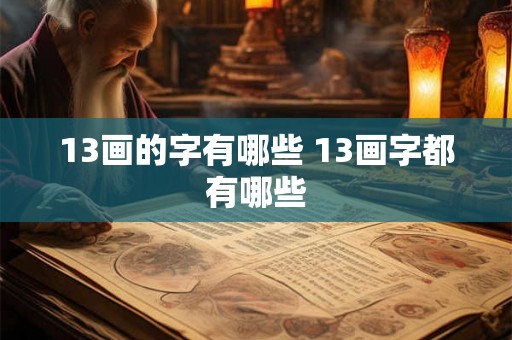 13画的字有哪些 13画字都有哪些