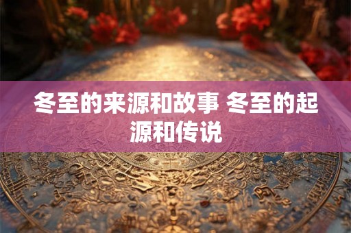 冬至的来源和故事 冬至的起源和传说