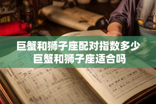 巨蟹和狮子座配对指数多少 巨蟹和狮子座适合吗