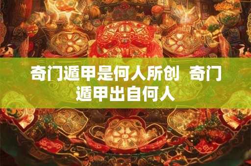 奇门遁甲是何人所创  奇门遁甲出自何人