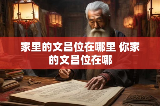 家里的文昌位在哪里 你家的文昌位在哪