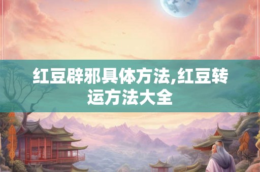 红豆辟邪具体方法,红豆转运方法大全