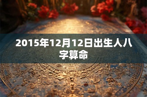 2015年12月12日出生人八字算命