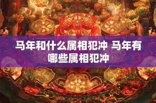 马年和什么属相犯冲 马年有哪些属相犯冲