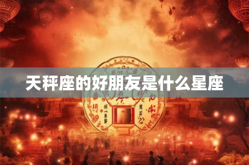 天秤座的好朋友是什么星座