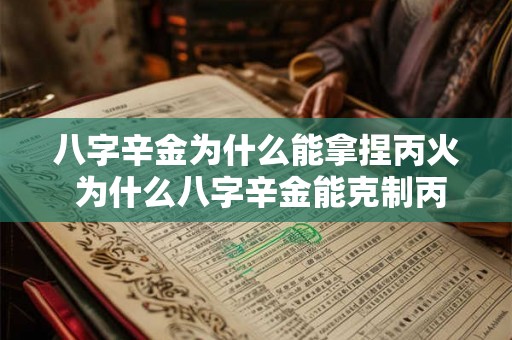 八字辛金为什么能拿捏丙火 为什么八字辛金能克制丙火