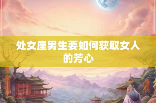 处女座男生要如何获取女人的芳心