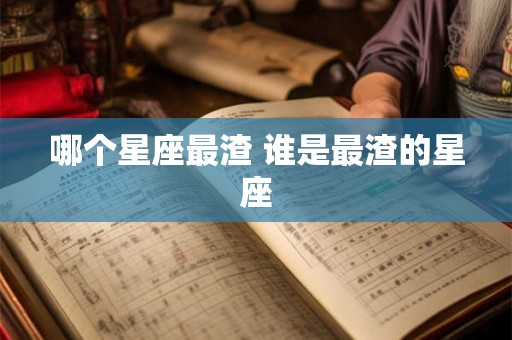 哪个星座最渣 谁是最渣的星座