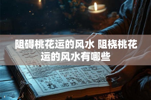 阻碍桃花运的风水 阻桡桃花运的风水有哪些
