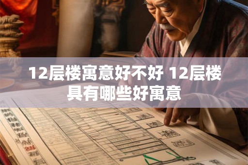 12层楼寓意好不好 12层楼具有哪些好寓意