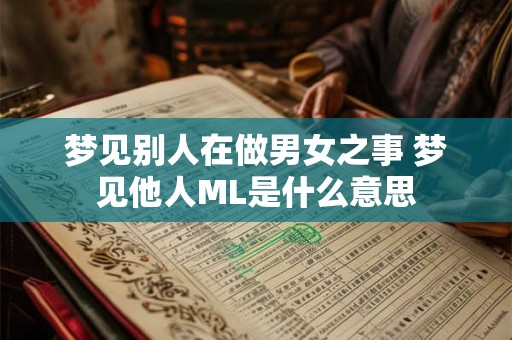 梦见别人在做男女之事 梦见他人ML是什么意思 梦见别人在做男女之事 梦见他人ML是什么意思