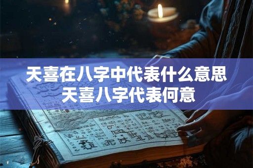 天喜在八字中代表什么意思 天喜八字代表何意