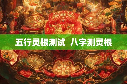 五行灵根测试  八字测灵根