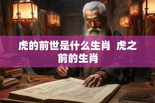 虎的前世是什么生肖 虎之前的生肖 虎的前世是什么生肖 虎之前的生肖