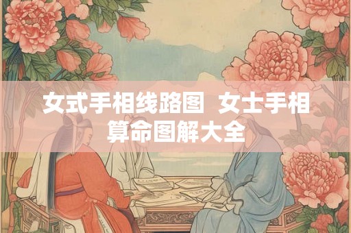 女式手相线路图  女士手相算命图解大全