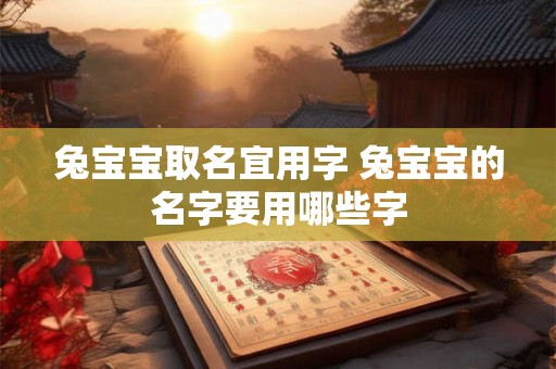 兔宝宝取名宜用字 兔宝宝的名字要用哪些字