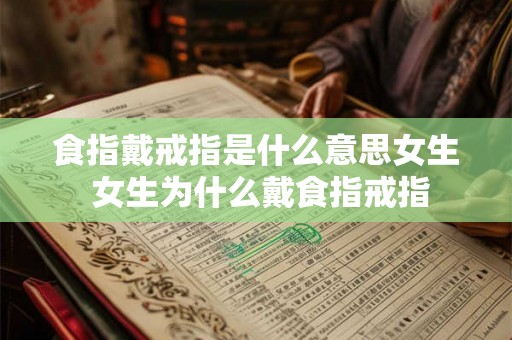 食指戴戒指是什么意思女生 女生为什么戴食指戒指