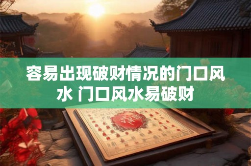 容易出现破财情况的门口风水 门口风水易破财