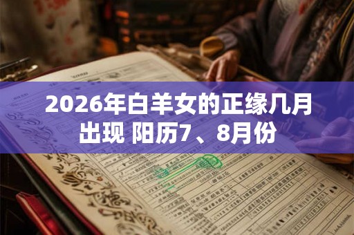 2026年白羊女的正缘几月出现 阳历7、8月份