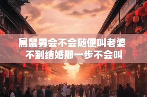 属鼠男会不会随便叫老婆 不到结婚那一步不会叫