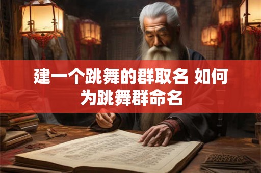 建一个跳舞的群取名 如何为跳舞群命名