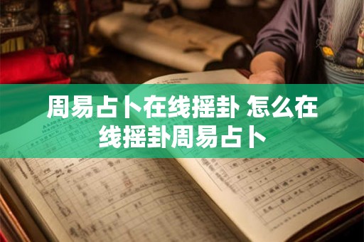 周易占卜在线摇卦 怎么在线摇卦周易占卜 周易占卜在线摇卦 怎么在线摇卦周易占卜