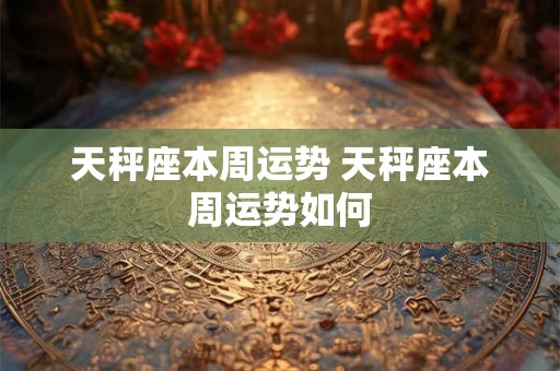 天秤座本周运势 天秤座本周运势如何
