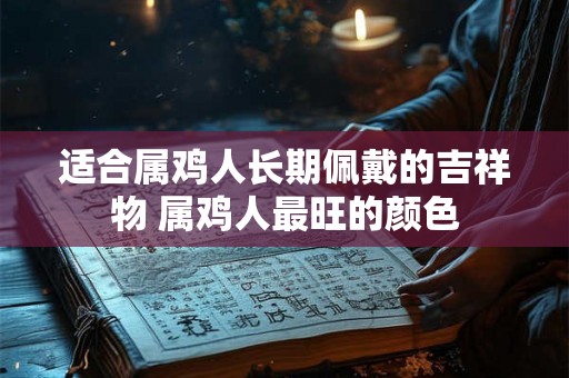 适合属鸡人长期佩戴的吉祥物 属鸡人最旺的颜色