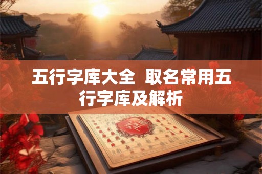 五行字库大全  取名常用五行字库及解析