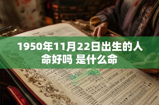 1950年11月22日出生的人命好吗 是什么命