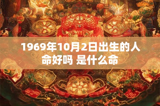 1969年10月2日出生的人命好吗 是什么命