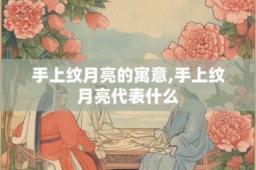 手上纹月亮的寓意,手上纹月亮代表什么