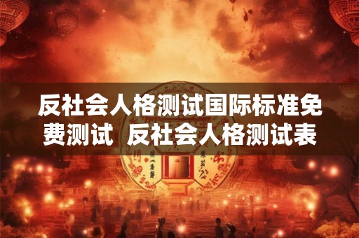 反社会人格测试国际标准免费测试  反社会人格测试表