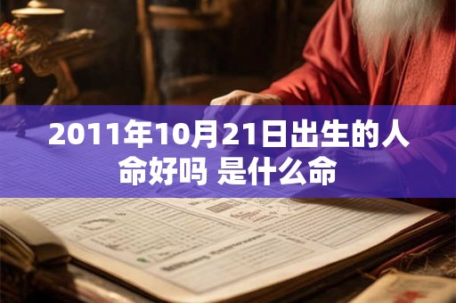2011年10月21日出生的人命好吗 是什么命 2011年10月21日出生的人命好吗 是什么命
