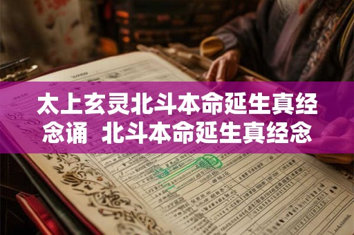 太上玄灵北斗本命延生真经念诵 北斗本命延生真经念诵 太上玄灵北斗本命延生真经念诵 北斗本命延生真经念诵