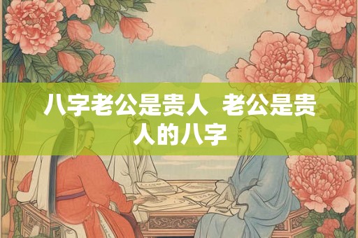八字老公是贵人  老公是贵人的八字