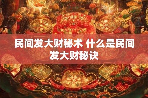 民间发大财秘术 什么是民间发大财秘诀 民间发大财秘术 什么是民间发大财秘诀