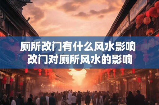 厕所改门有什么风水影响 改门对厕所风水的影响